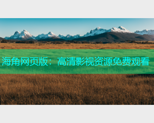 海角网页版：高清影视资源免费观看  第1张