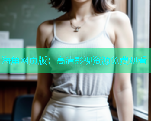 海角网页版：高清影视资源免费观看  第1张
