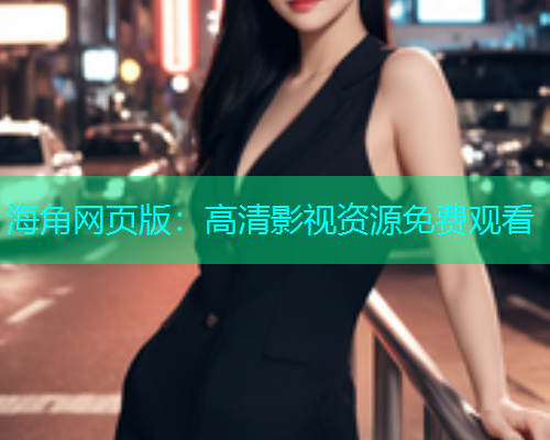 海角网页版：高清影视资源免费观看  第2张