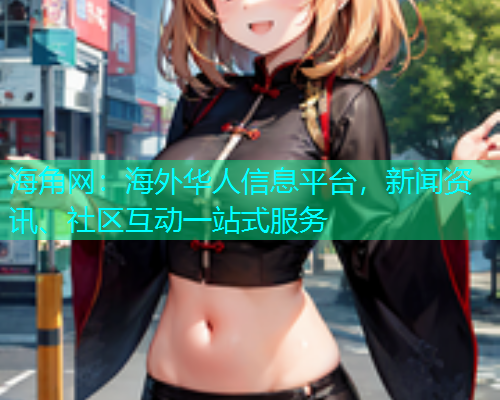 海角网：海外华人信息平台，新闻资讯、社区互动一站式服务  第1张