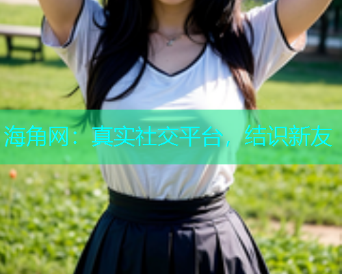 海角网：真实社交平台，结识新友  第1张