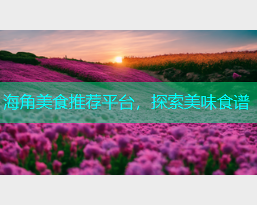 海角美食推荐平台，探索美味食谱  第1张