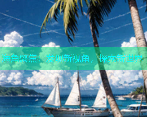海角聚焦：发现新视角，探索新世界  第2张