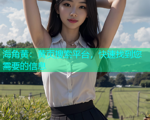 海角黄：黄页搜索平台，快速找到您需要的信息  第1张