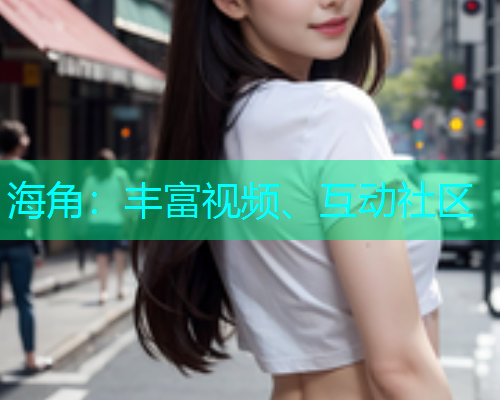 海角：丰富视频、互动社区  第1张