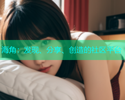 海角：发现、分享、创造的社区平台  第1张