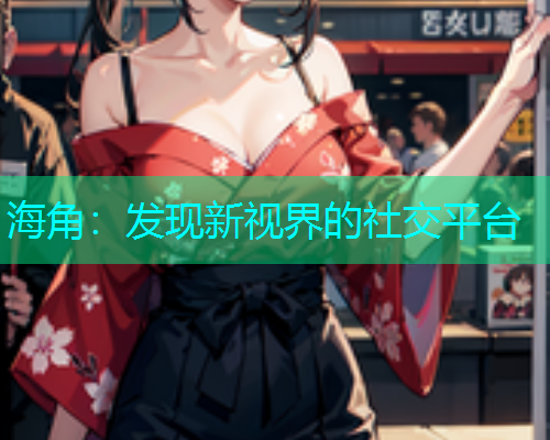 海角：发现新视界的社交平台  第1张