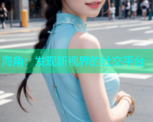 海角：发现新视界的社交平台  第1张