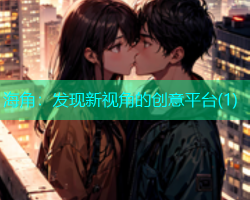 海角：发现新视角的创意平台(1)  第1张