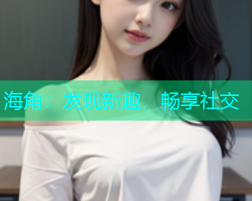 海角：发现新趣，畅享社交  第1张