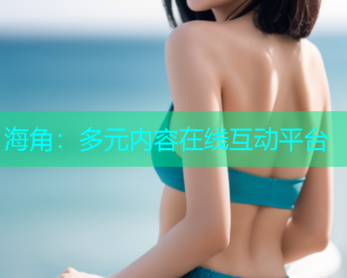 海角：多元内容在线互动平台  第2张