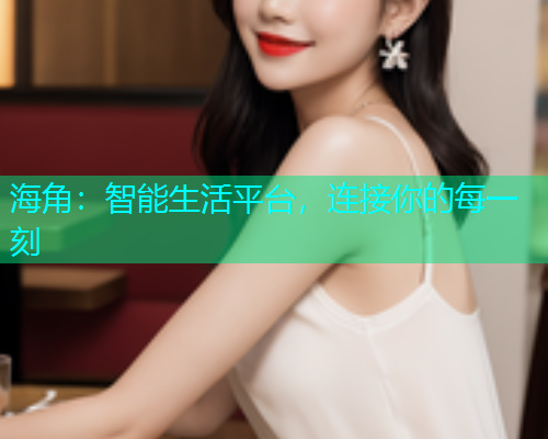 海角：智能生活平台，连接你的每一刻  第1张