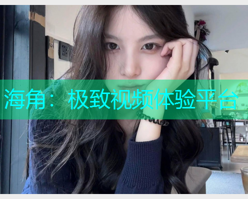海角：极致视频体验平台  第1张