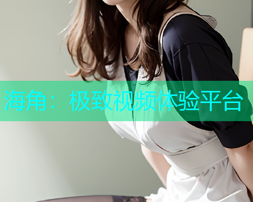 海角：极致视频体验平台  第1张