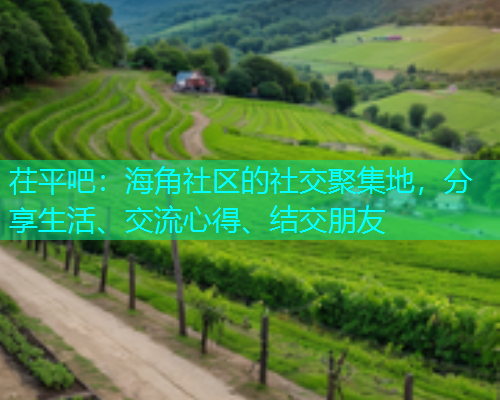 茌平吧：海角社区的社交聚集地，分享生活、交流心得、结交朋友  第1张