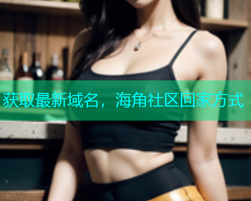 获取最新域名，海角社区回家方式  第1张