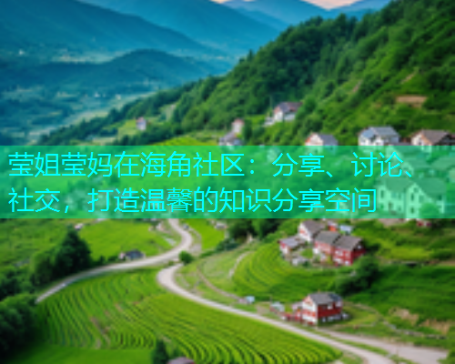 莹姐莹妈在海角社区：分享、讨论、社交，打造温馨的知识分享空间  第1张