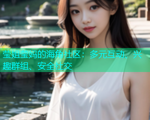 莹姐莹妈的海角社区：多元互动、兴趣群组、安全社交  第1张