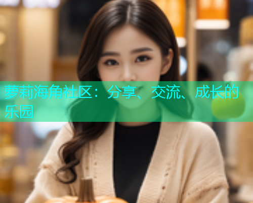 萝莉海角社区：分享、交流、成长的乐园  第1张