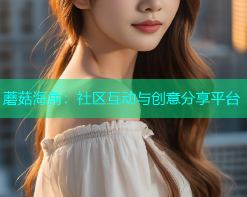 蘑菇海角：社区互动与创意分享平台  第1张