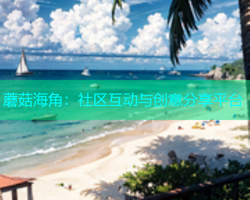 蘑菇海角：社区互动与创意分享平台  第1张