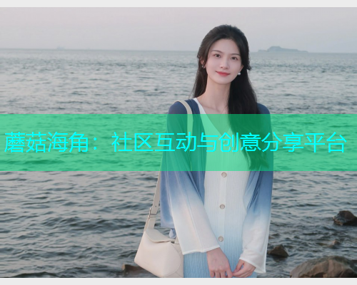 蘑菇海角：社区互动与创意分享平台  第2张