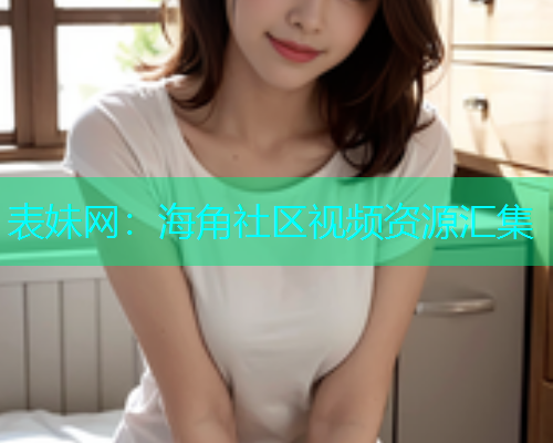 表妹网：海角社区视频资源汇集  第1张