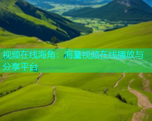 视频在线海角：海量视频在线播放与分享平台  第1张