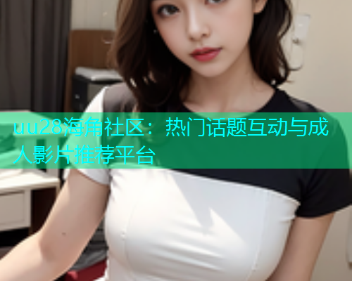 uu28海角社区：热门话题互动与成人影片推荐平台  第1张