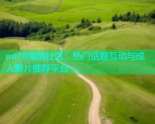 uu28海角社区：热门话题互动与成人影片推荐平台  第2张