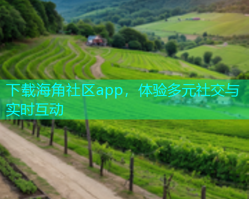 下载海角社区app，体验多元社交与实时互动  第2张