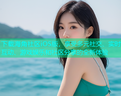下载海角社区iOS版，享受多元社交、实时互动、游戏娱乐和社区分享的全新体验  第1张