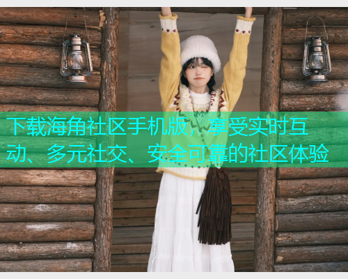 下载海角社区手机版，享受实时互动、多元社交、安全可靠的社区体验  第1张