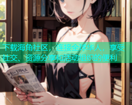 下载海角社区，连接全球华人，享受社交、资源分享和活动组织的便利  第1张