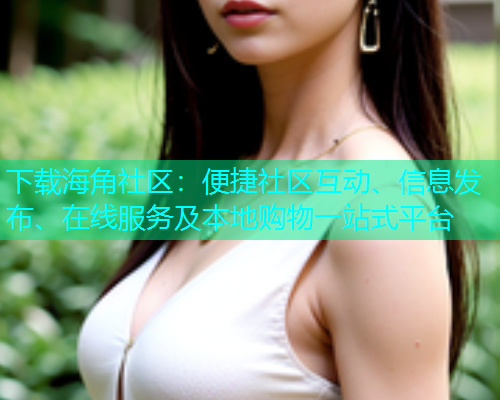 下载海角社区：便捷社区互动、信息发布、在线服务及本地购物一站式平台  第1张
