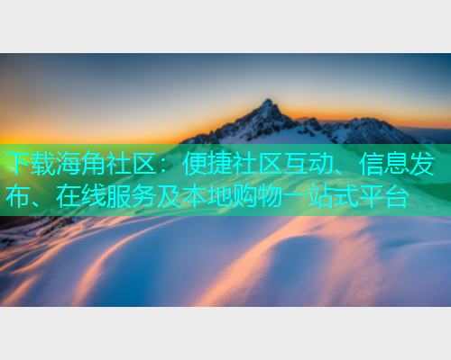 下载海角社区：便捷社区互动、信息发布、在线服务及本地购物一站式平台  第2张