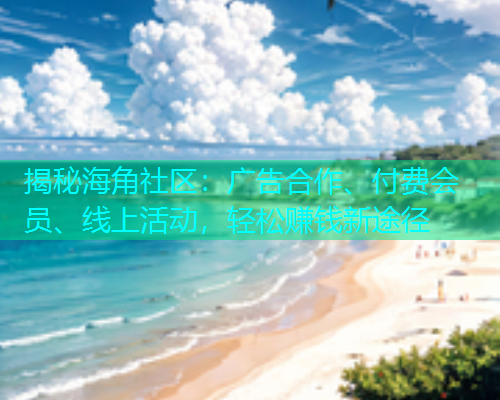 揭秘海角社区：广告合作、付费会员、线上活动，轻松赚钱新途径  第2张