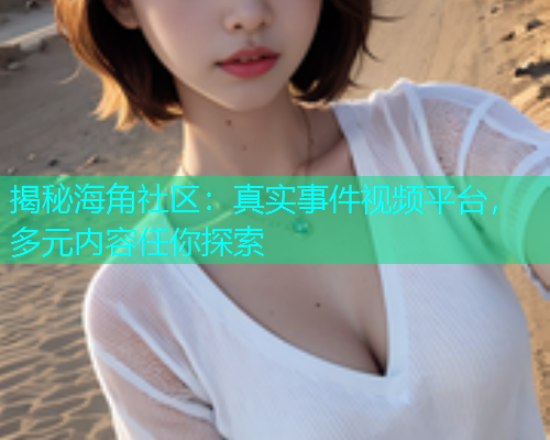 揭秘海角社区：真实事件视频平台，多元内容任你探索  第1张
