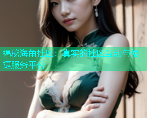 揭秘海角社区：真实的社区互动与便捷服务平台  第1张