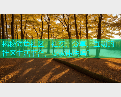 揭秘海角社区：社交、分享、互动的社区生活平台，卖家违法吗？  第1张