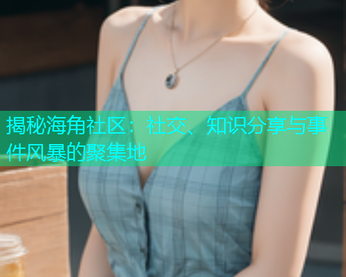 揭秘海角社区：社交、知识分享与事件风暴的聚集地  第1张