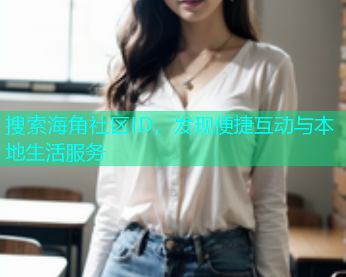 搜索海角社区ID，发现便捷互动与本地生活服务  第1张