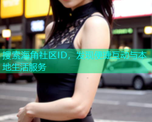 搜索海角社区ID，发现便捷互动与本地生活服务  第2张