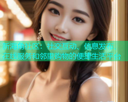 新海角社区：社交互动、信息发布、在线服务和邻里购物的便捷生活平台  第1张
