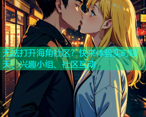 无法打开海角社区？快来体验实时聊天、兴趣小组、社区互动  第1张