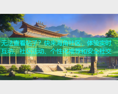 无法查看帖子？快来海角社区，体验实时互动、社区活动、个性化推荐和安全社交  第1张