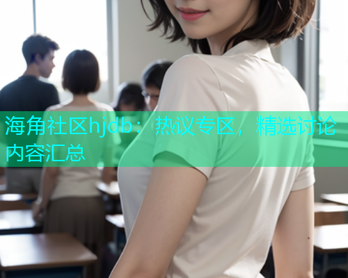 海角社区hjdb：热议专区，精选讨论内容汇总  第1张