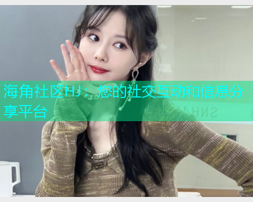 海角社区HJ：您的社交互动和信息分享平台  第1张