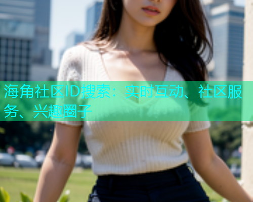 海角社区ID搜索：实时互动、社区服务、兴趣圈子  第1张