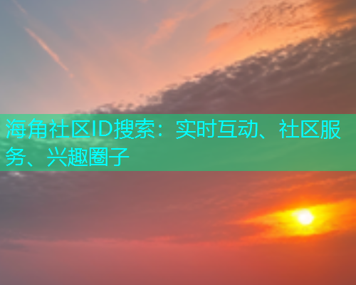海角社区ID搜索：实时互动、社区服务、兴趣圈子  第1张